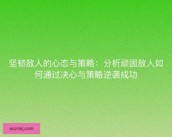 坚韧敌人的心态与策略：分析顽固敌人如何通过决心与策略逆袭成功