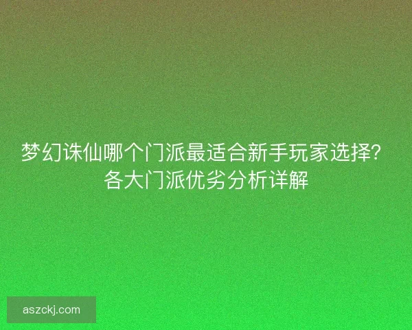 梦幻诛仙哪个门派最适合新手玩家选择？各大门派优劣分析详解