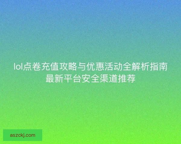 lol点卷充值攻略与优惠活动全解析指南最新平台安全渠道推荐