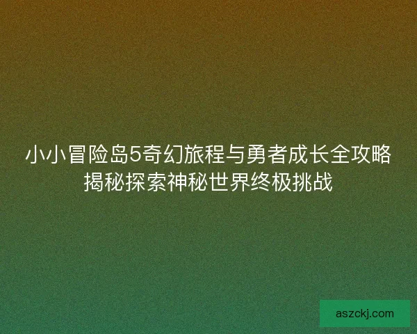 小小冒险岛5奇幻旅程与勇者成长全攻略揭秘探索神秘世界终极挑战