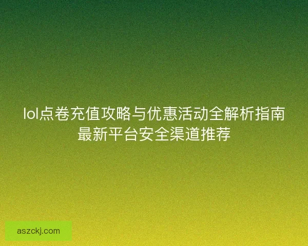 lol点卷充值攻略与优惠活动全解析指南最新平台安全渠道推荐